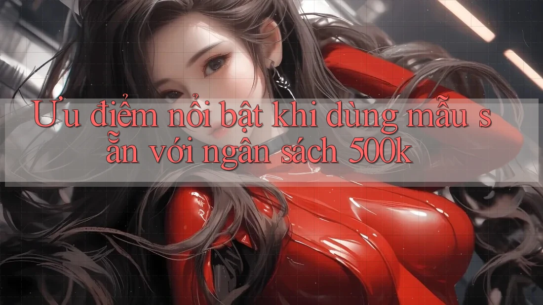 Ưu điểm nổi bật khi dùng mẫu sẵn với ngân sách 500k Ưu điểm nổi bật khi dùng mẫu sẵn với ngân sách 500k