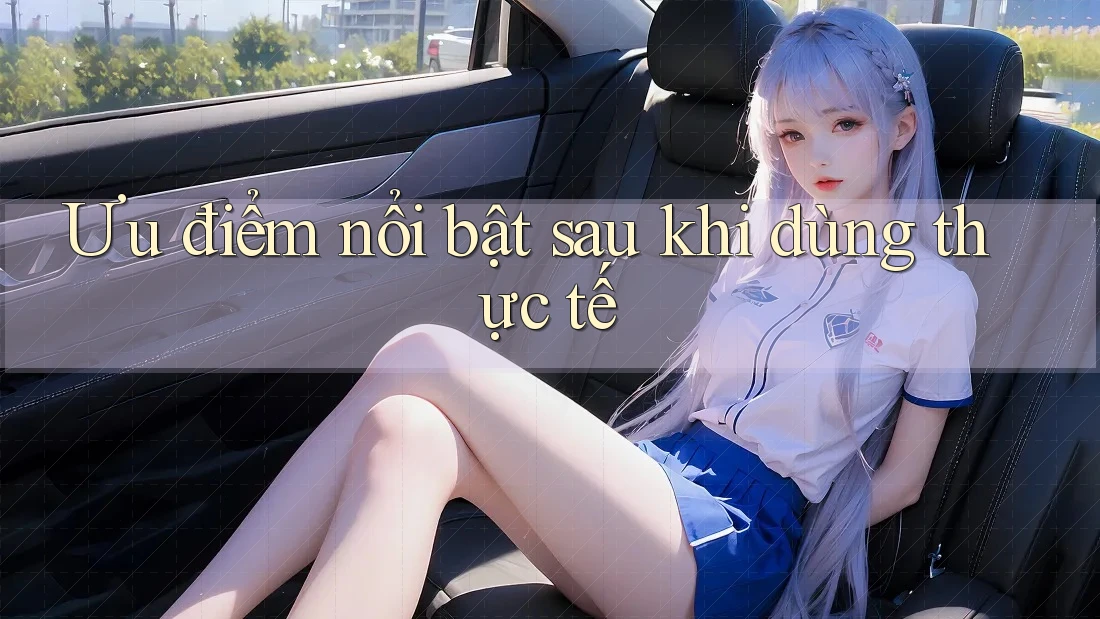 Ưu điểm nổi bật sau khi dùng thực tế
