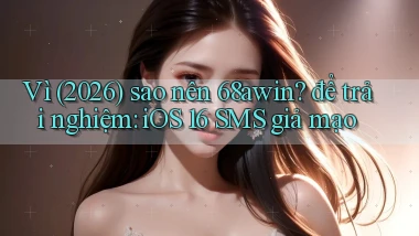 Vì (2026) sao nên 68awin để trải nghiệm iOS 16 SMS giả mạo