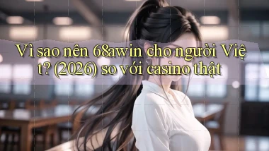Vì sao nên 68awin cho người Việt (2026) so với casino thật