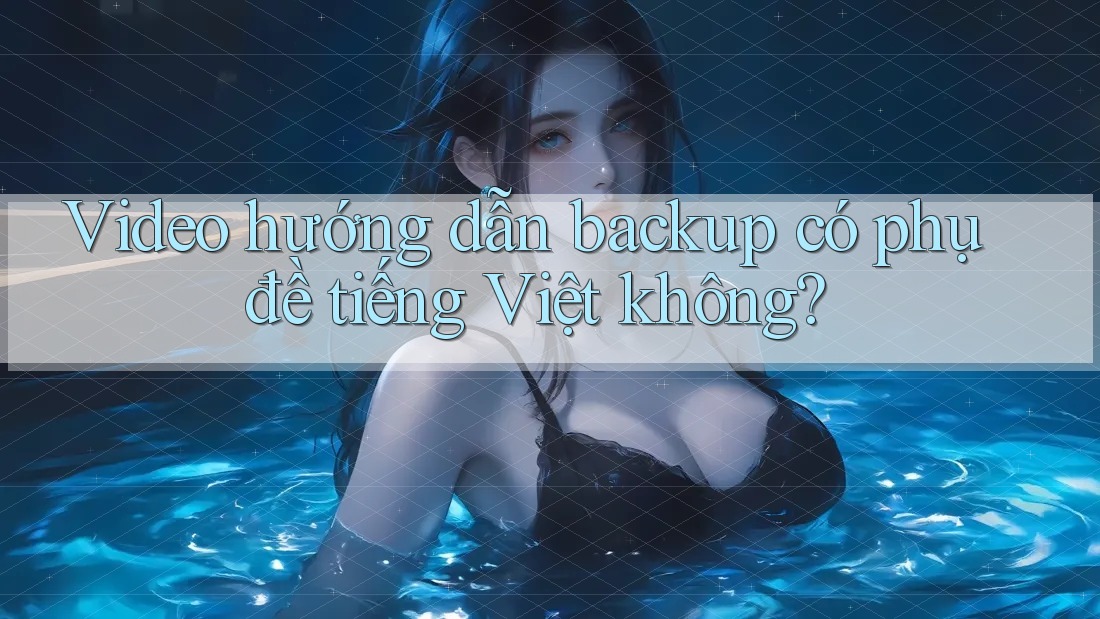 Video hướng dẫn backup có phụ đề tiếng Việt không?