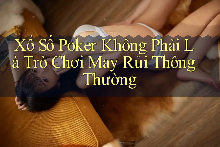 Xổ Số Poker Không Phải Là Trò Chơi May Rủi Thông Thường